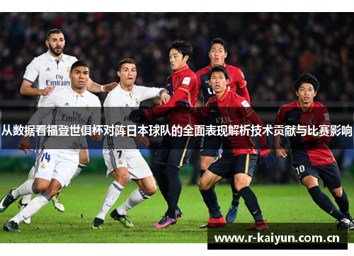 从数据看福登世俱杯对阵日本球队的全面表现解析技术贡献与比赛影响 从数据看福登世俱杯对阵日本球队的全面表现解析技术贡献与比赛影响