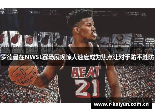 罗德曼在NWSL赛场展现惊人速度成为焦点让对手防不胜防 罗德曼在NWSL赛场展现惊人速度成为焦点让对手防不胜防